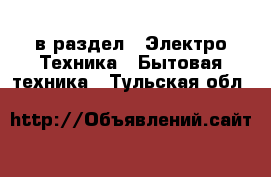  в раздел : Электро-Техника » Бытовая техника . Тульская обл.